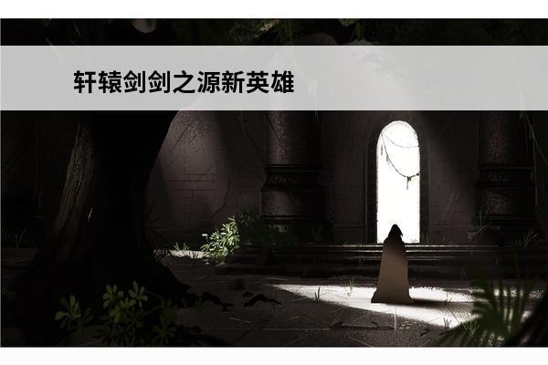 轩辕剑剑之源新英雄 轩辕剑剑之源英雄排名
