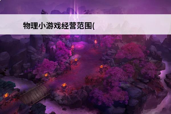 物理小游戏经营范围(物理小游戏推荐)
