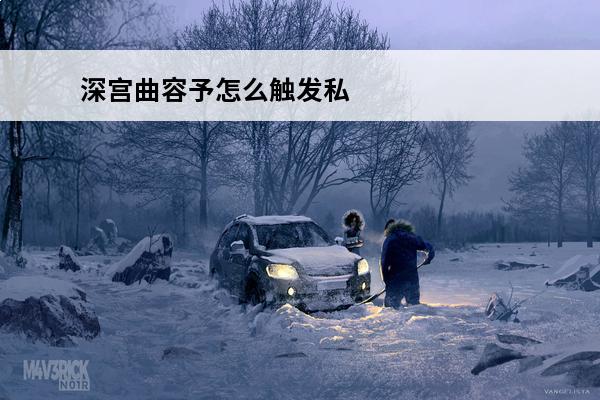 深宫曲容予怎么触发私奔 深宫曲和容予私奔图文教程深宫曲如何和容予私奔