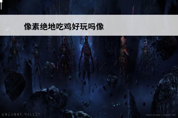 像素绝地吃鸡好玩吗像素绝地吃鸡玩法简介(像素绝地吃鸡下载安装)